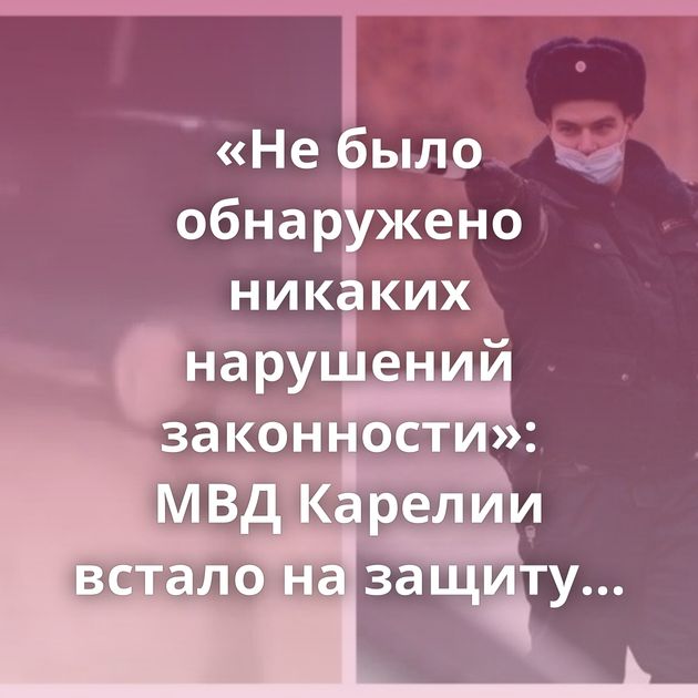 «Не было обнаружено никаких нарушений законности»: МВД Карелии встало на защиту дрифтующего сотрудника