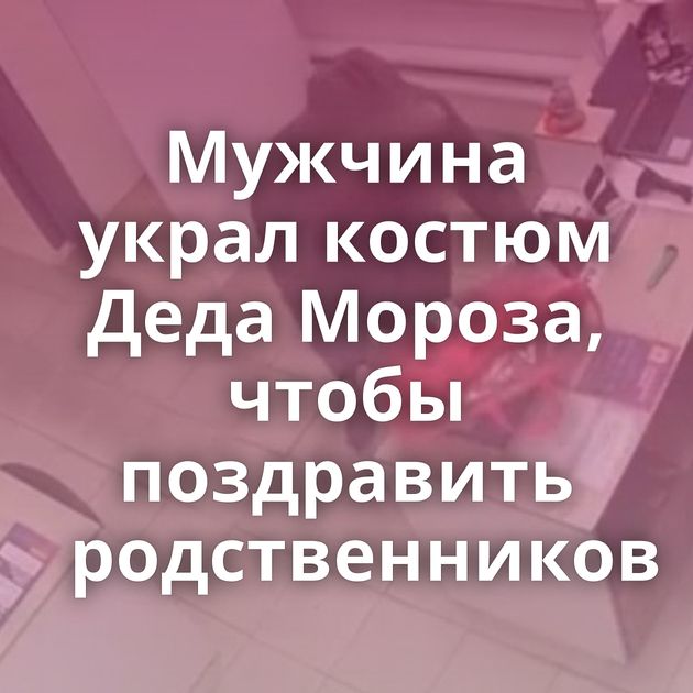 Мужчина украл костюм Деда Мороза, чтобы поздравить родственников