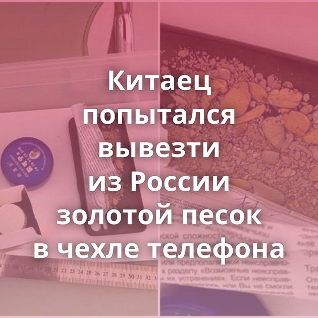 Китаец попытался вывезти из России золотой песок в чехле телефона