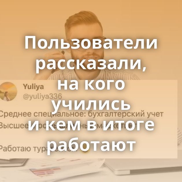 Пользователи рассказали, на кого учились и кем в итоге работают