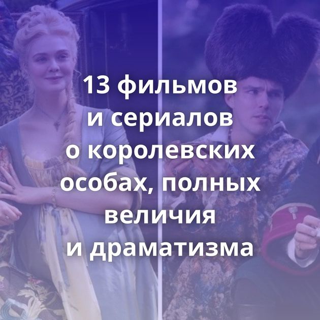 13 фильмов и сериалов о королевских особах, полных величия и драматизма