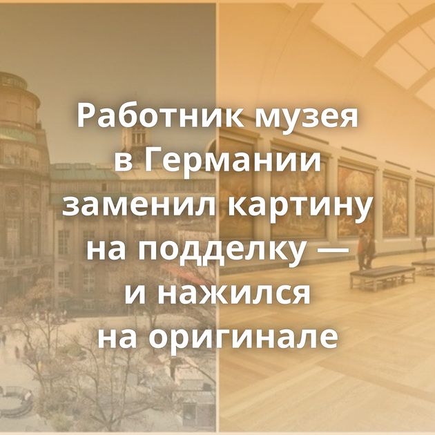 Работник музея в Германии заменил картину на подделку — и нажился на оригинале