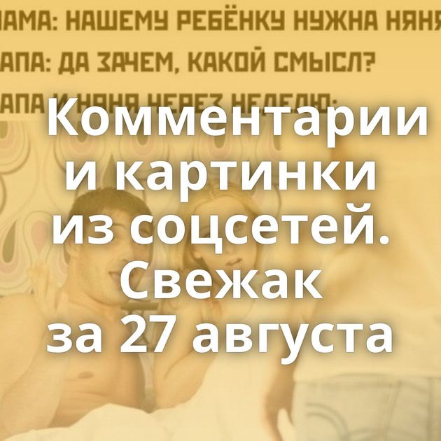 Комментарии и картинки из соцсетей. Свежак за 27 августа