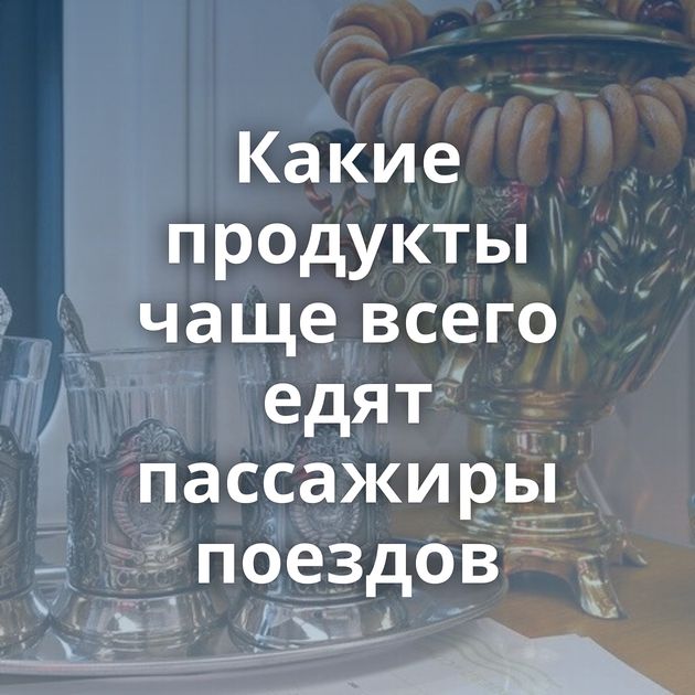 Какие продукты чаще всего едят пассажиры поездов