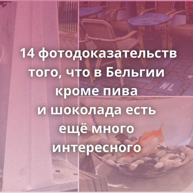 14 фотодоказательств того, что в Бельгии кроме пива и шоколада есть ещё много интересного