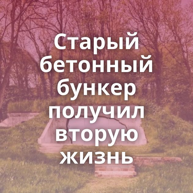 Старый бетонный бункер получил вторую жизнь