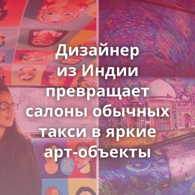 Дизайнер из Индии превращает салоны обычных такси в яркие арт-объекты