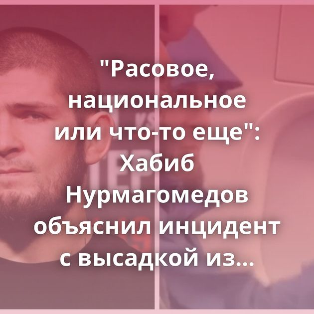 "Расовое, национальное или что-то еще": Хабиб Нурмагомедов объяснил инцидент с высадкой из самолёта