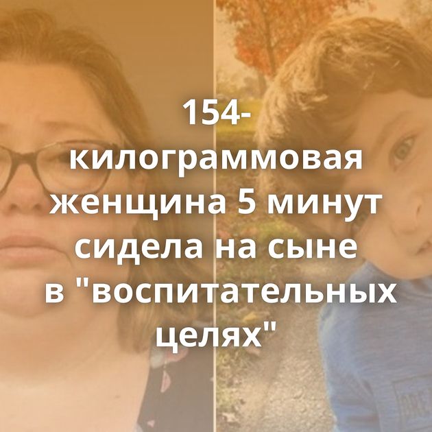 154-килограммовая женщина 5 минут сидела на сыне в "воспитательных целях"