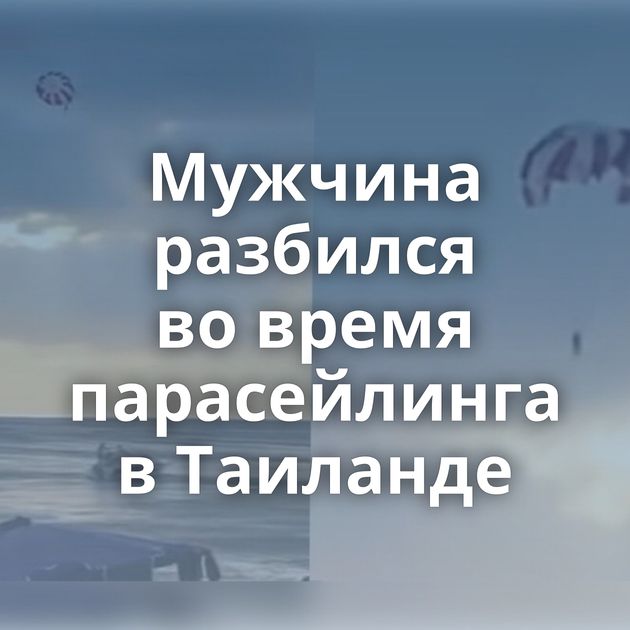 Мужчина разбился во время парасейлинга в Таиланде