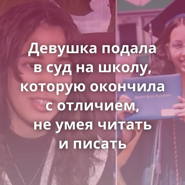 Девушка подала в суд на школу, которую окончила с отличием, не умея читать и писать