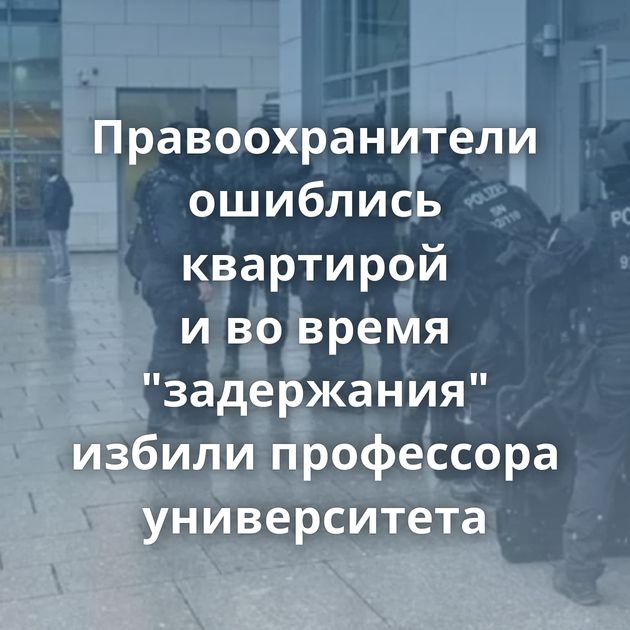 Правоохранители ошиблись квартирой и во время "задержания" избили профессора университета