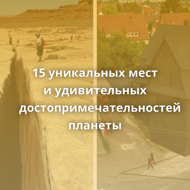 15 уникальных мест и удивительных достопримечательностей планеты