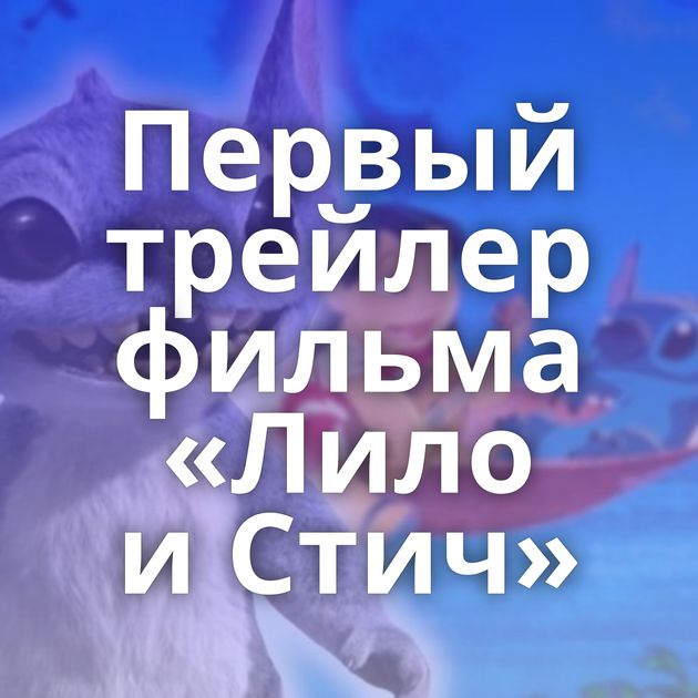 Первый трейлер фильма «Лило и Стич»