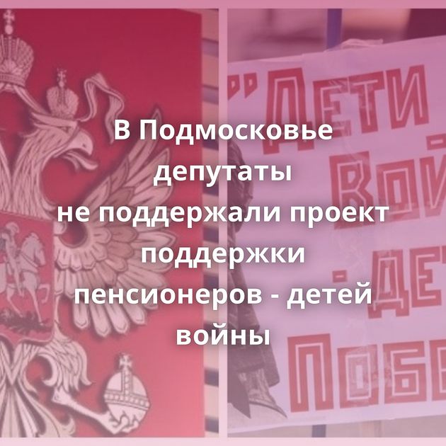 В Подмосковье депутаты не поддержали проект поддержки пенсионеров - детей войны