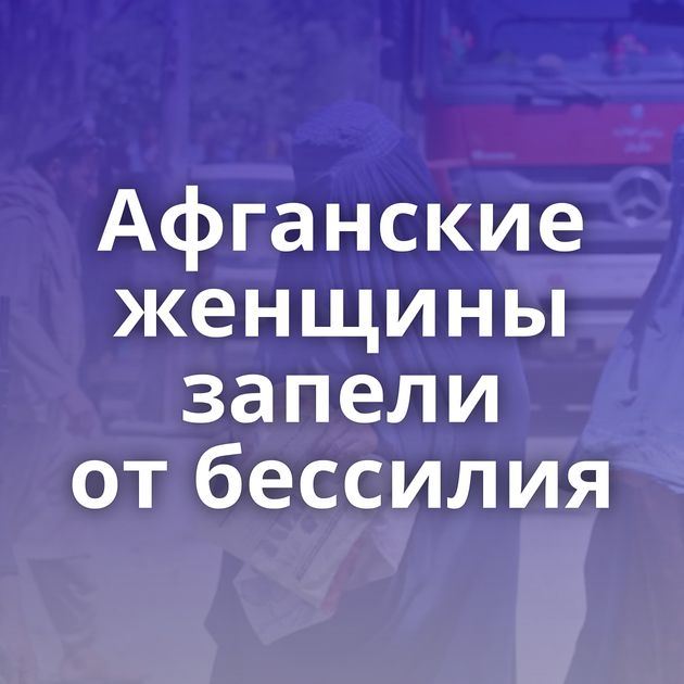 Афганские женщины запели от бессилия
