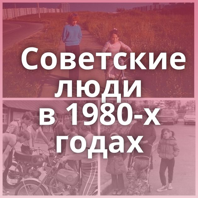 Советские люди в 1980-х годах