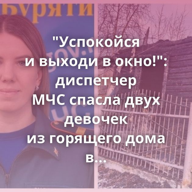 "Успокойся и выходи в окно!": диспетчер МЧС спасла двух девочек из горящего дома в Улан-Удэ
