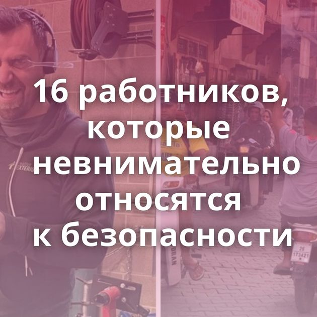 16 работников, которые невнимательно относятся к безопасности