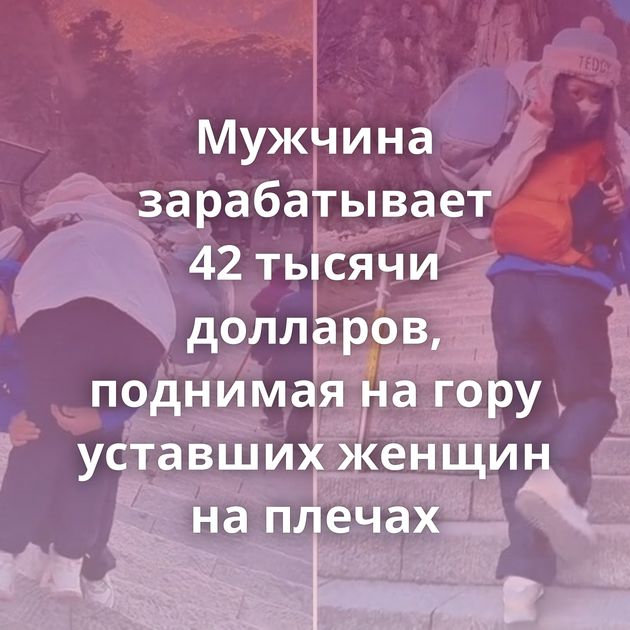 Мужчина зарабатывает 42 тысячи долларов, поднимая на гору уставших женщин на плечах