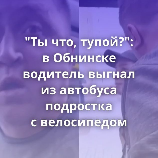 "Ты что, тупой?": в Обнинске водитель выгнал из автобуса подростка с велосипедом