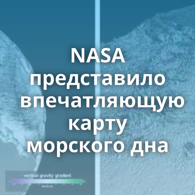 NASA представило впечатляющую карту морского дна
