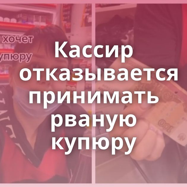 Кассир отказывается принимать рваную купюру