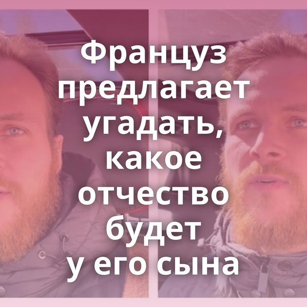 Француз предлагает угадать, какое отчество будет у его сына