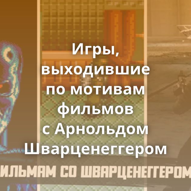 Игры, выходившие по мотивам фильмов с Арнольдом Шварценеггером