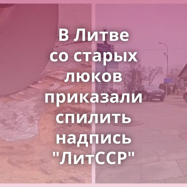 В Литве со старых люков приказали спилить надпись "ЛитССР"