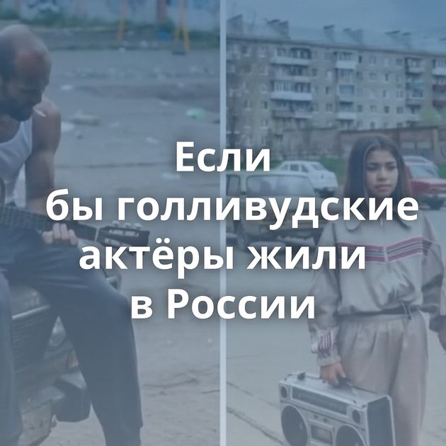 Если бы голливудские актёры жили в России