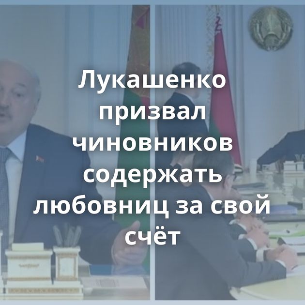 Лукашенко призвал чиновников содержать любовниц за свой счёт