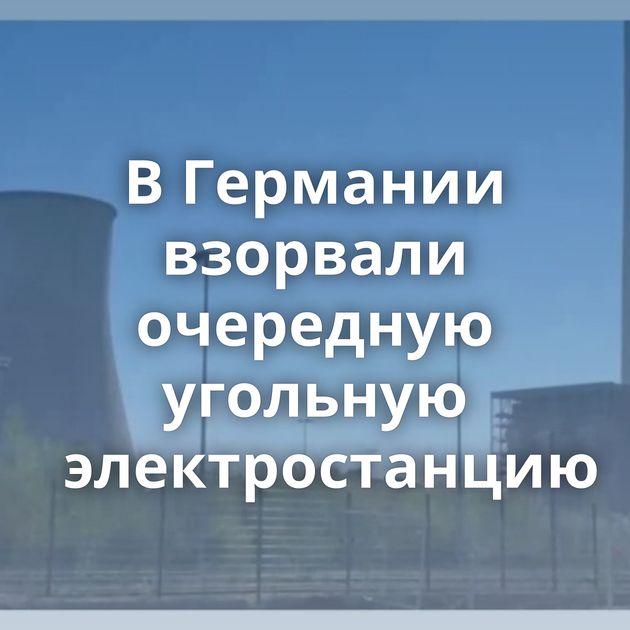 В Германии взорвали очередную угольную электростанцию