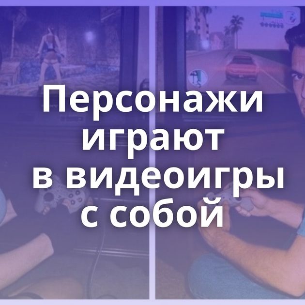 Персонажи играют в видеоигры с собой