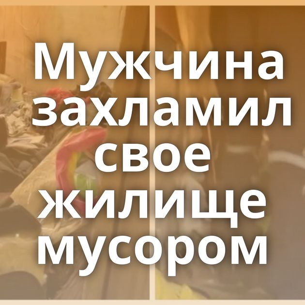 Мужчина захламил свое жилище мусором