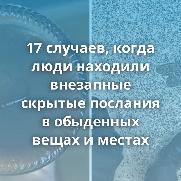 17 случаев, когда люди находили внезапные скрытые послания в обыденных вещах и местах