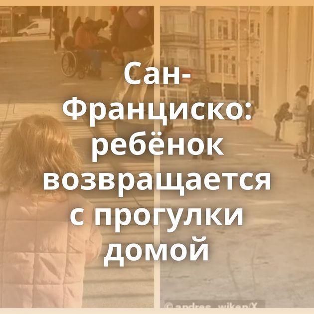 Сан-Франциско: ребёнок возвращается с прогулки домой
