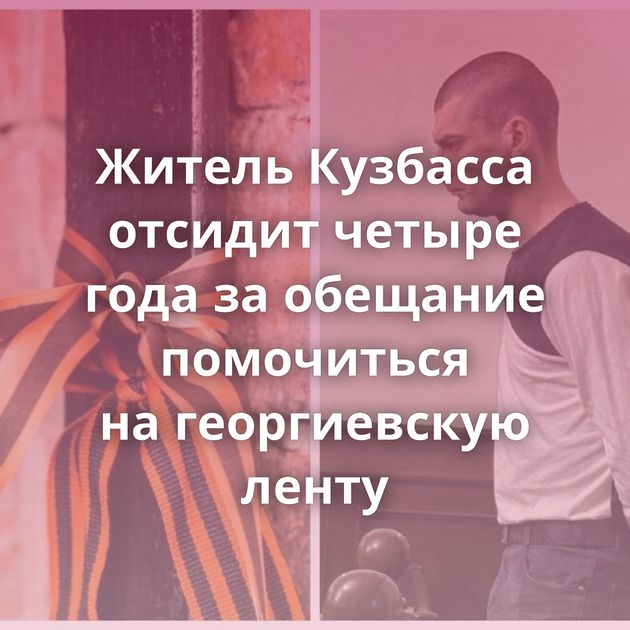 Житель Кузбасса отсидит четыре года за обещание помочиться на георгиевскую ленту