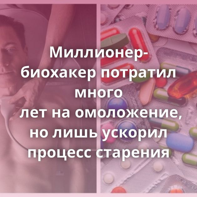 Миллионер-биохакер потратил много лет на омоложение, но лишь ускорил процесс старения