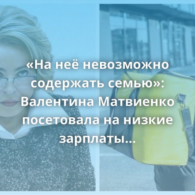 «На неё невозможно содержать семью»: Валентина Матвиенко посетовала на низкие зарплаты молодых учителей…