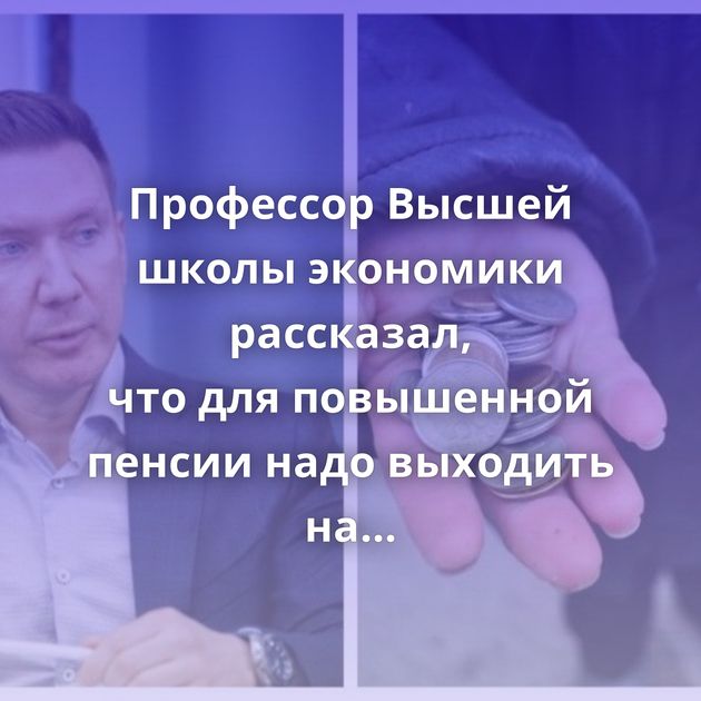 Профессор Высшей школы экономики рассказал, что для повышенной пенсии надо выходить на заслуженный отдых…