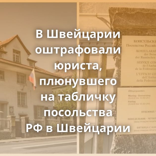 В Швейцарии оштрафовали юриста, плюнувшего на табличку посольства РФ в Швейцарии