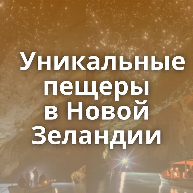 Уникальные пещеры в Новой Зеландии