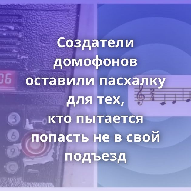 Создатели домофонов оставили пасхалку для тех, кто пытается попасть не в свой подъезд
