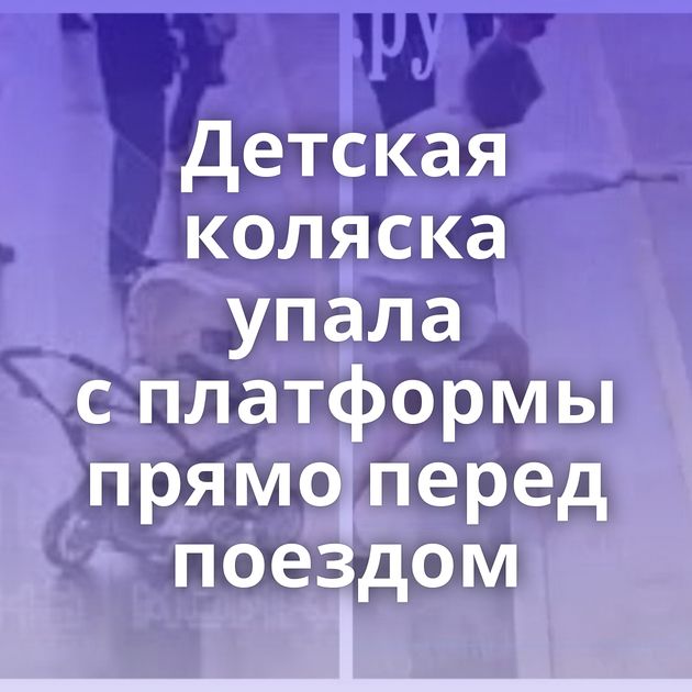Детская коляска упала с платформы прямо перед поездом