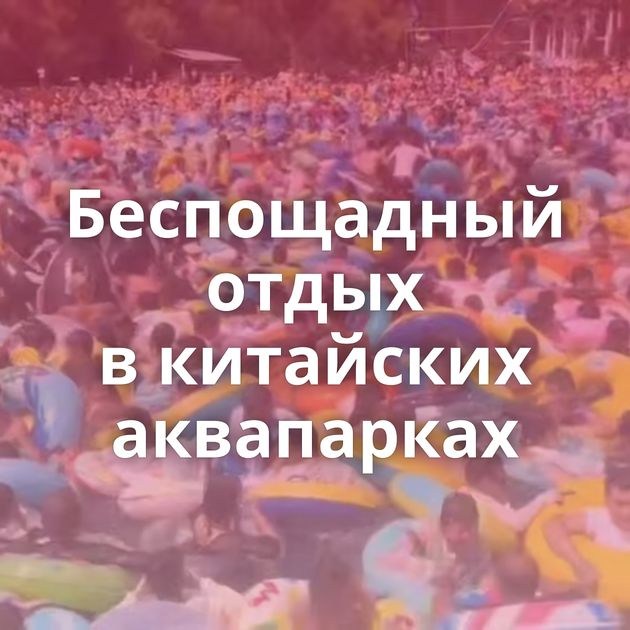 Беспощадный отдых в китайских аквапарках