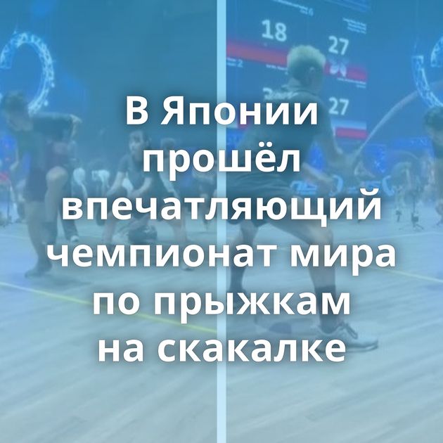 В Японии прошёл впечатляющий чемпионат мира по прыжкам на скакалке